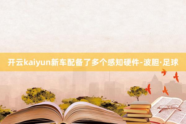 开云kaiyun新车配备了多个感知硬件-波胆·足球