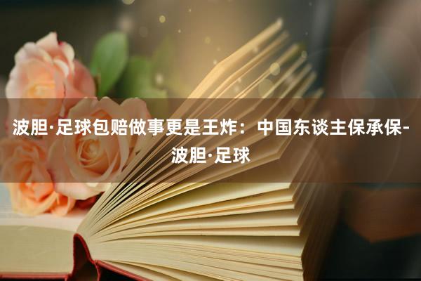 波胆·足球包赔做事更是王炸：中国东谈主保承保-波胆·足球