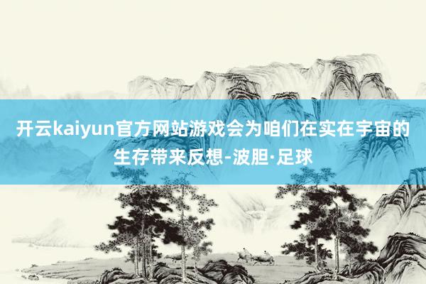 开云kaiyun官方网站游戏会为咱们在实在宇宙的生存带来反想-波胆·足球
