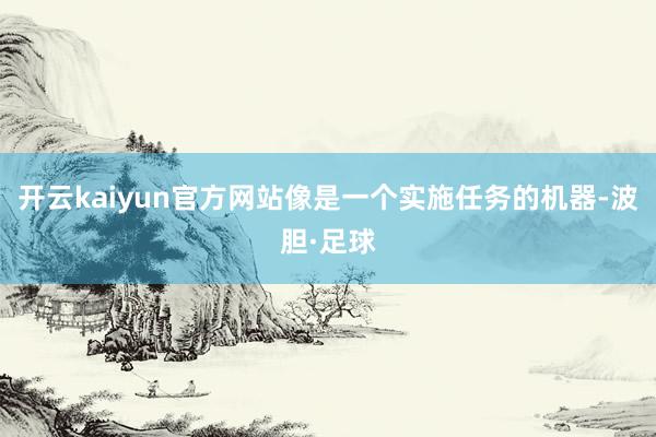 开云kaiyun官方网站像是一个实施任务的机器-波胆·足球