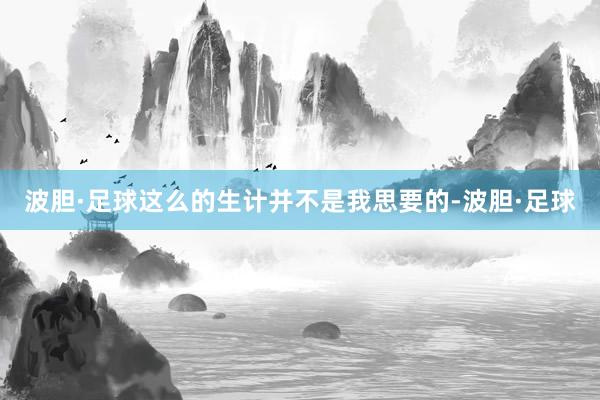 波胆·足球这么的生计并不是我思要的-波胆·足球