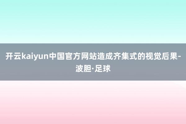 开云kaiyun中国官方网站造成齐集式的视觉后果-波胆·足球