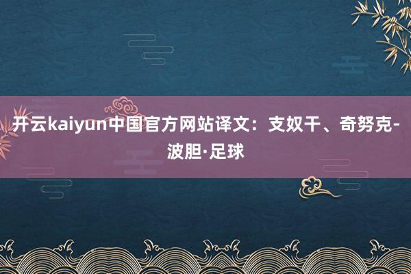 开云kaiyun中国官方网站译文：支奴干、奇努克-波胆·足球