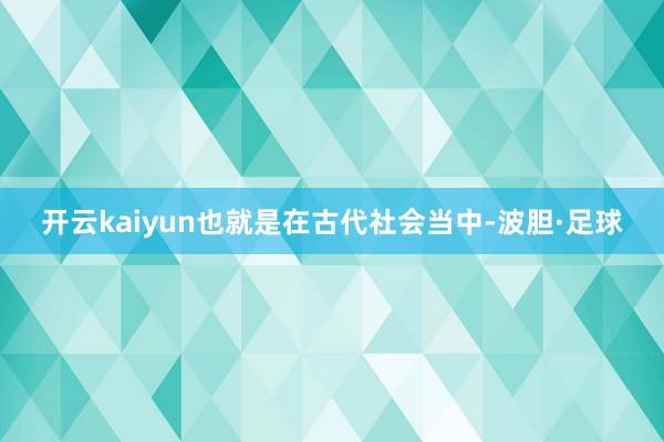 开云kaiyun也就是在古代社会当中-波胆·足球