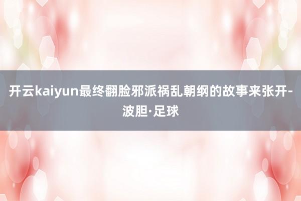 开云kaiyun最终翻脸邪派祸乱朝纲的故事来张开-波胆·足球