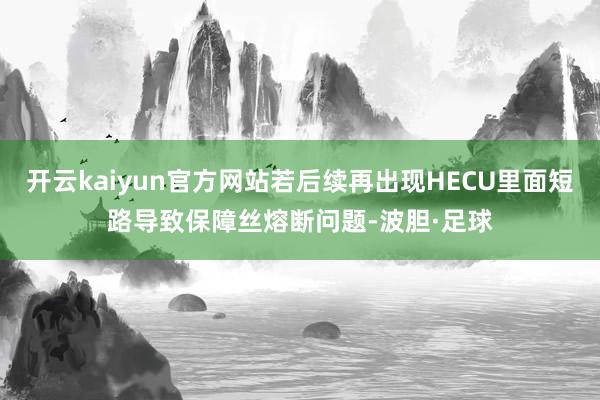 开云kaiyun官方网站若后续再出现HECU里面短路导致保障丝熔断问题-波胆·足球