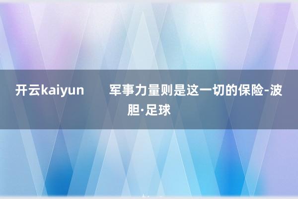 开云kaiyun       军事力量则是这一切的保险-波胆·足球
