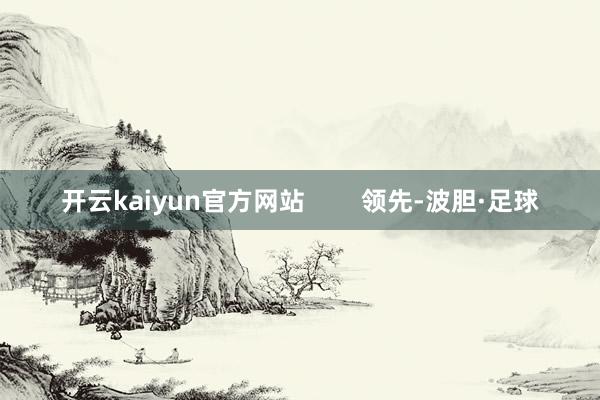 开云kaiyun官方网站        领先-波胆·足球