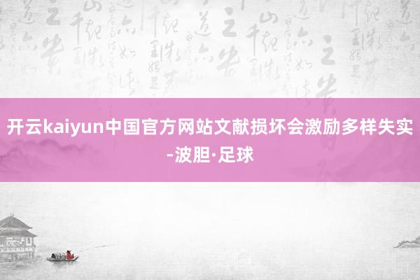开云kaiyun中国官方网站文献损坏会激励多样失实-波胆·足球