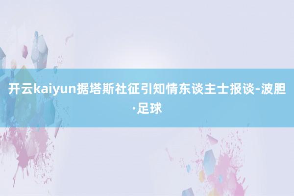 开云kaiyun　　据塔斯社征引知情东谈主士报谈-波胆·足球