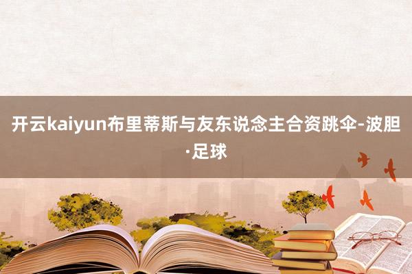 开云kaiyun布里蒂斯与友东说念主合资跳伞-波胆·足球