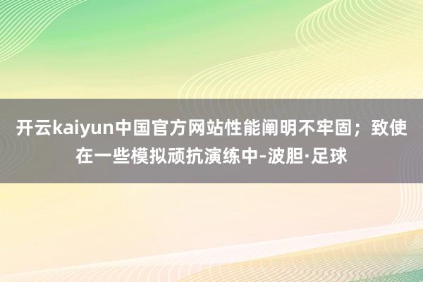 开云kaiyun中国官方网站性能阐明不牢固；致使在一些模拟顽抗演练中-波胆·足球
