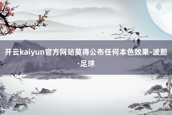 开云kaiyun官方网站莫得公布任何本色效果-波胆·足球