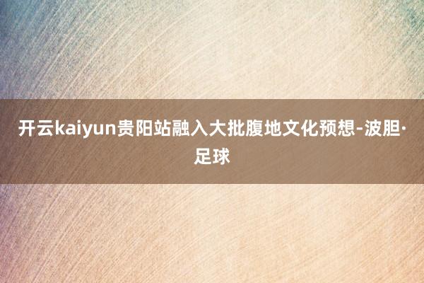 开云kaiyun贵阳站融入大批腹地文化预想-波胆·足球