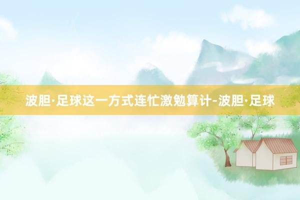 波胆·足球这一方式连忙激勉算计-波胆·足球