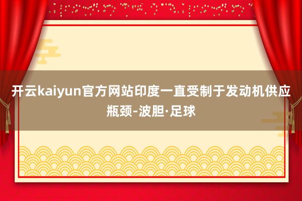 开云kaiyun官方网站印度一直受制于发动机供应瓶颈-波胆·足球