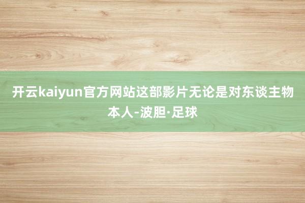 开云kaiyun官方网站这部影片无论是对东谈主物本人-波胆·足球