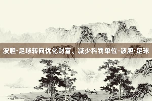 波胆·足球转向优化财富、减少科罚单位-波胆·足球