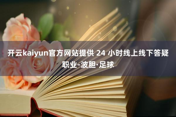 开云kaiyun官方网站提供 24 小时线上线下答疑职业-波胆·足球