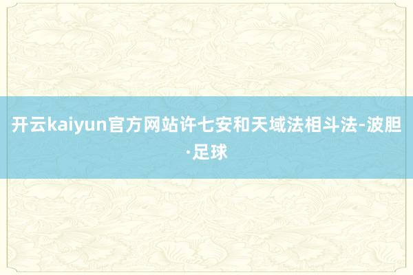 开云kaiyun官方网站许七安和天域法相斗法-波胆·足球