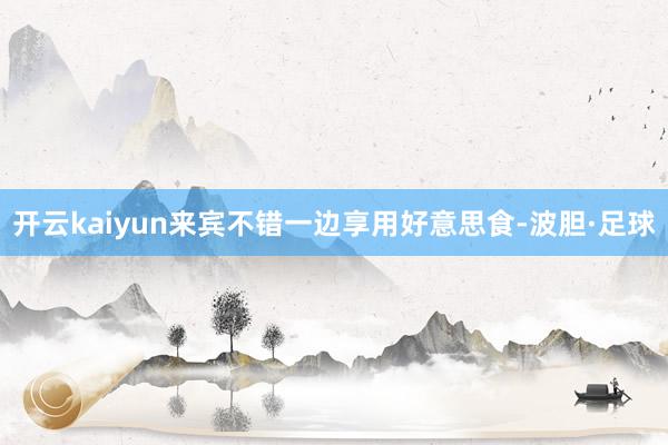 开云kaiyun来宾不错一边享用好意思食-波胆·足球