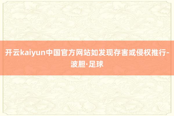 开云kaiyun中国官方网站如发现存害或侵权推行-波胆·足球
