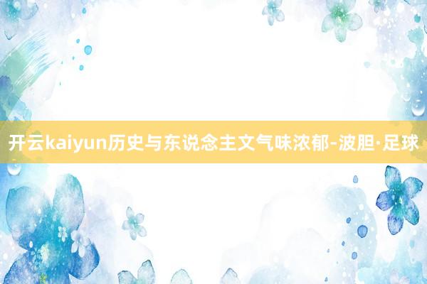 开云kaiyun历史与东说念主文气味浓郁-波胆·足球