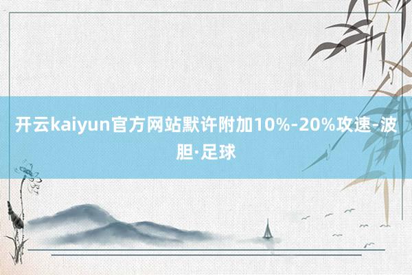 开云kaiyun官方网站默许附加10%-20%攻速-波胆·足球