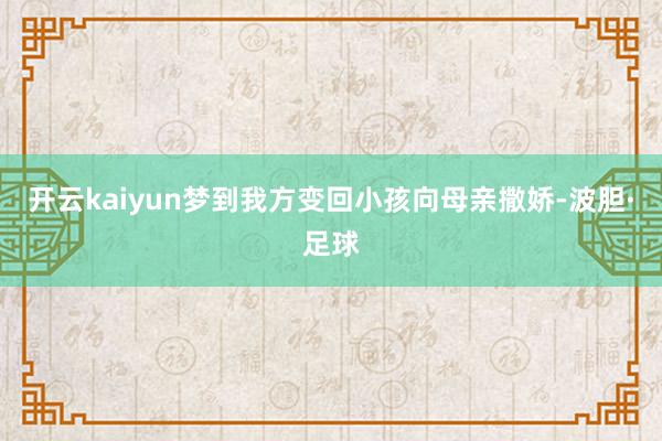 开云kaiyun梦到我方变回小孩向母亲撒娇-波胆·足球