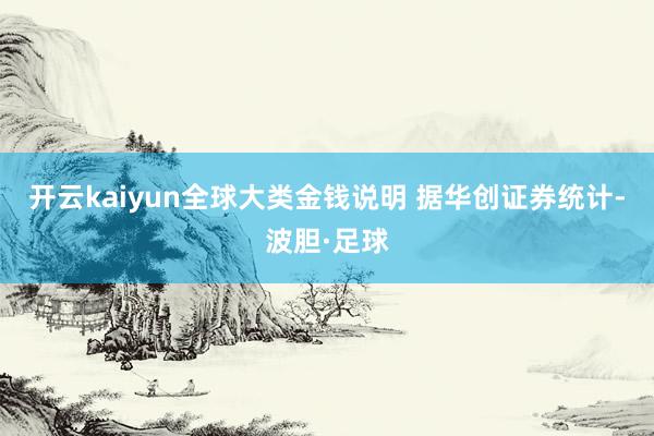 开云kaiyun全球大类金钱说明 　　据华创证券统计-波胆·足球