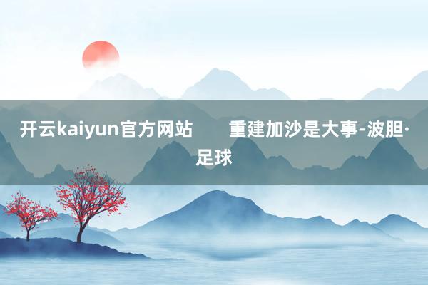 开云kaiyun官方网站       重建加沙是大事-波胆·足球