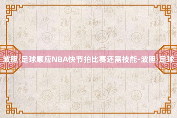 波胆·足球顺应NBA快节拍比赛还需技能-波胆·足球