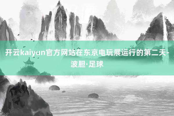 开云kaiyun官方网站在东京电玩展运行的第二天-波胆·足球