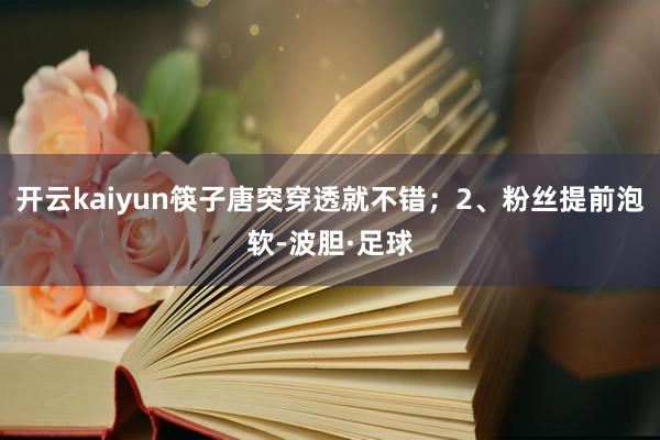 开云kaiyun筷子唐突穿透就不错；2、粉丝提前泡软-波胆·足球