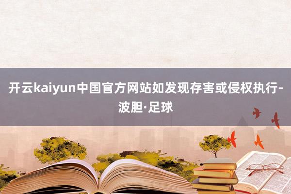 开云kaiyun中国官方网站如发现存害或侵权执行-波胆·足球