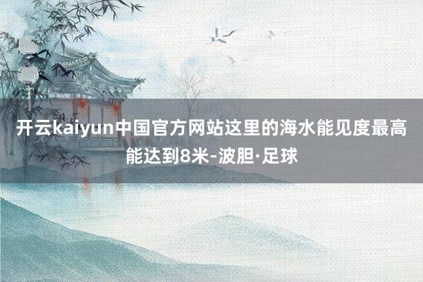 开云kaiyun中国官方网站这里的海水能见度最高能达到8米-波胆·足球