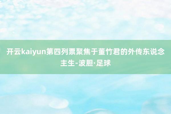 开云kaiyun第四列票聚焦于董竹君的外传东说念主生-波胆·足球
