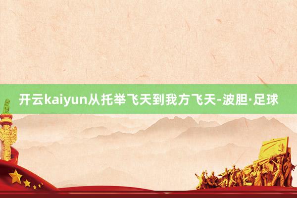 开云kaiyun从托举飞天到我方飞天-波胆·足球