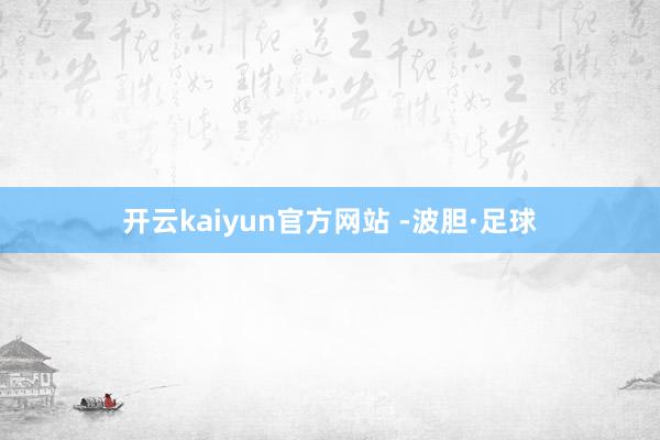 开云kaiyun官方网站 -波胆·足球