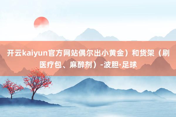 开云kaiyun官方网站偶尔出小黄金）和货架（刷医疗包、麻醉剂）-波胆·足球