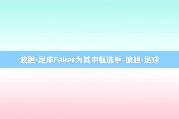 波胆·足球Faker为其中枢选手-波胆·足球