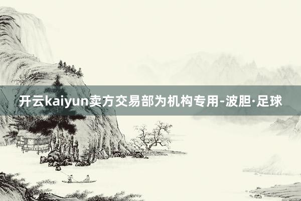 开云kaiyun卖方交易部为机构专用-波胆·足球