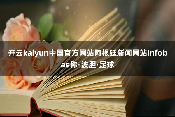 开云kaiyun中国官方网站 阿根廷新闻网站Infobae称-波胆·足球