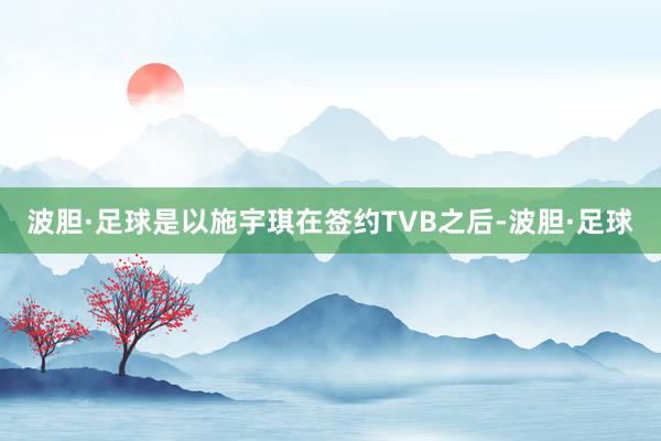 波胆·足球是以施宇琪在签约TVB之后-波胆·足球
