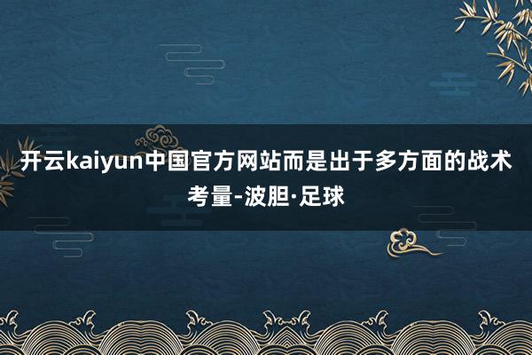 开云kaiyun中国官方网站而是出于多方面的战术考量-波胆·足球