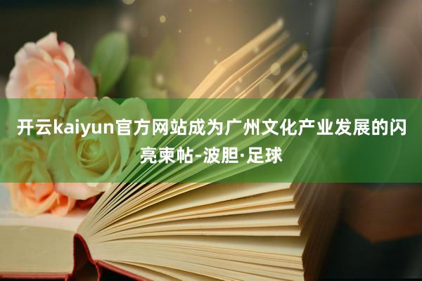 开云kaiyun官方网站成为广州文化产业发展的闪亮柬帖-波胆·足球
