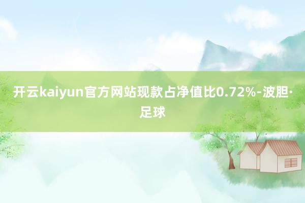 开云kaiyun官方网站现款占净值比0.72%-波胆·足球