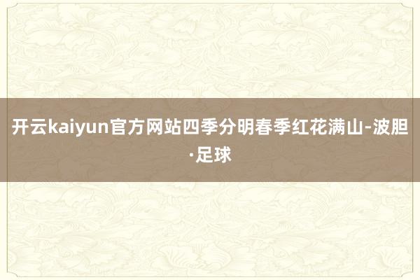开云kaiyun官方网站四季分明春季红花满山-波胆·足球