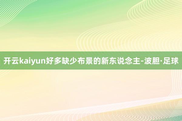 开云kaiyun好多缺少布景的新东说念主-波胆·足球