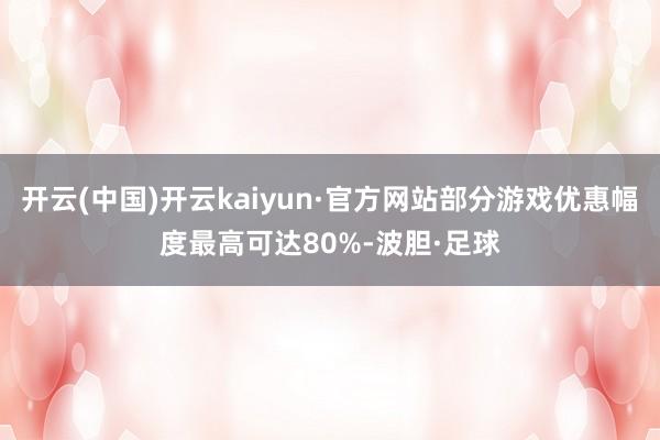 开云(中国)开云kaiyun·官方网站部分游戏优惠幅度最高可达80%-波胆·足球